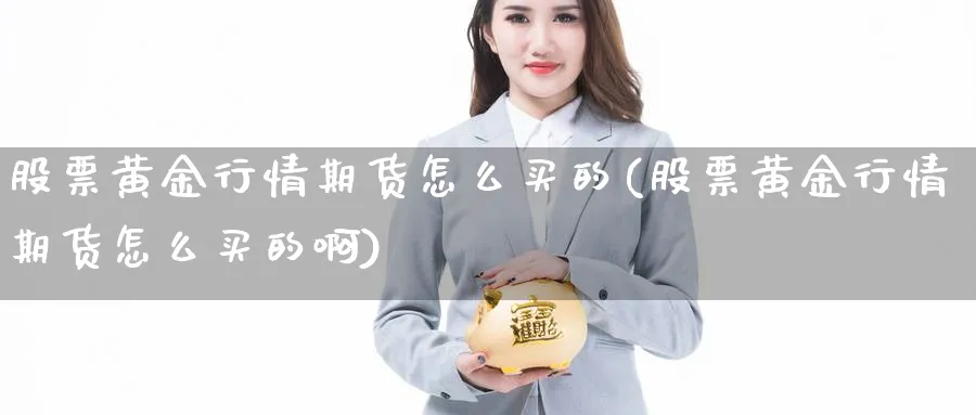 股票黄金行情期货怎么买的(股票黄金行情期货怎么买的啊)_https://www.nyyysy.com_期货直播_第1张