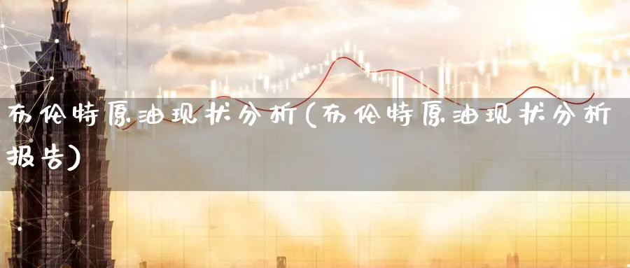 布伦特原油现状分析(布伦特原油现状分析报告)_期货行情_第1张_南严期货 布伦特原油现状分析(布伦特原油现状分析报告)_https://www.nyyysy.com_期货行情_第1张