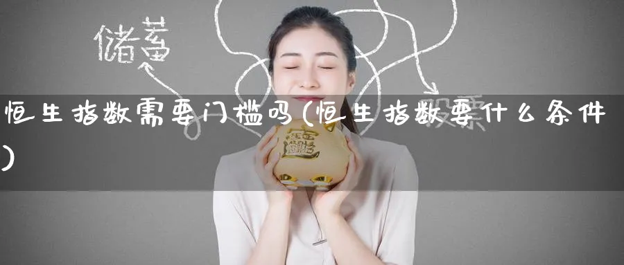 恒生指数需要门槛吗(恒生指数要什么条件)_https://www.nyyysy.com_期货直播_第1张