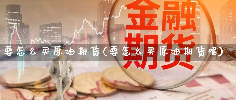 要怎么买原油期货(要怎么买原油期货呢)_https://www.nyyysy.com_期货分析_第1张