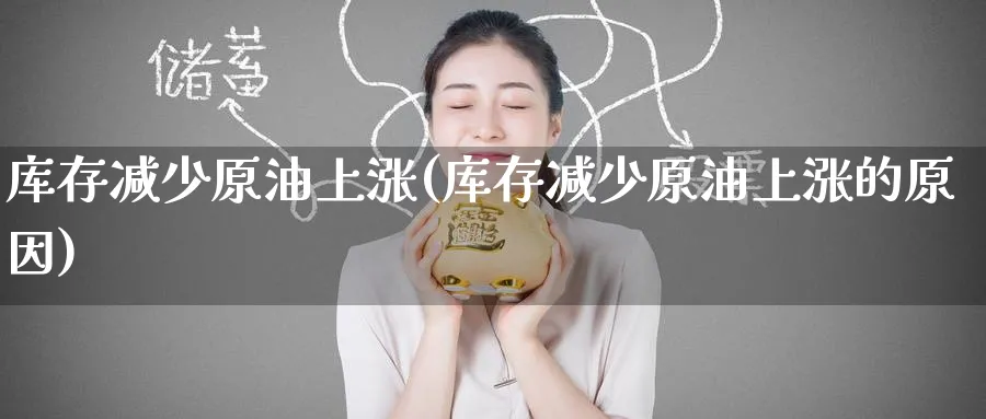 库存减少原油上涨(库存减少原油上涨的原因)_https://www.nyyysy.com_期货市场_第1张