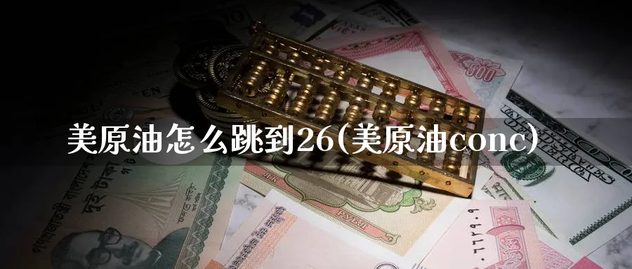 美原油怎么跳到26(美原油conc)_https://www.nyyysy.com_期货分析_第1张