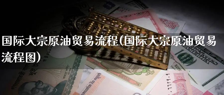 国际大宗原油贸易流程(国际大宗原油贸易流程图)_https://www.nyyysy.com_期货直播_第1张