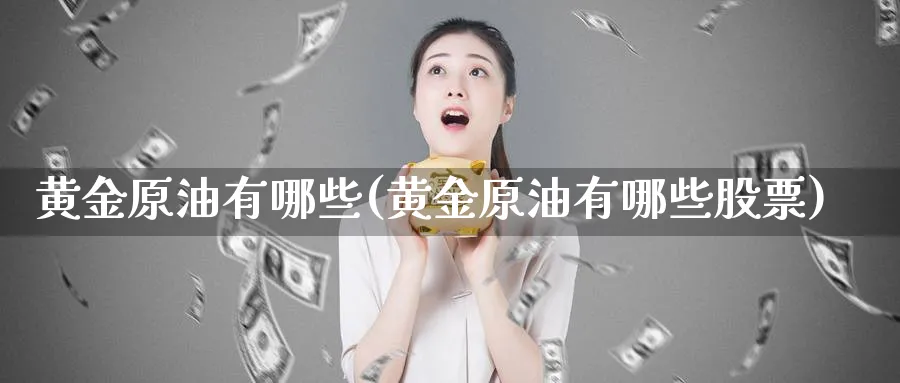 黄金原油有哪些(黄金原油有哪些股票)_期货平台_第1张_南严期货 黄金原油有哪些(黄金原油有哪些股票)_https://www.nyyysy.com_期货平台_第1张