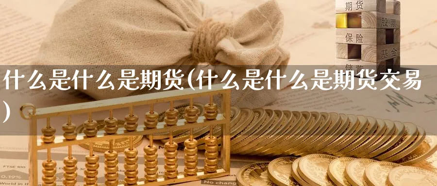 什么是什么是期货(什么是什么是期货交易)_https://www.nyyysy.com_期货平台_第1张