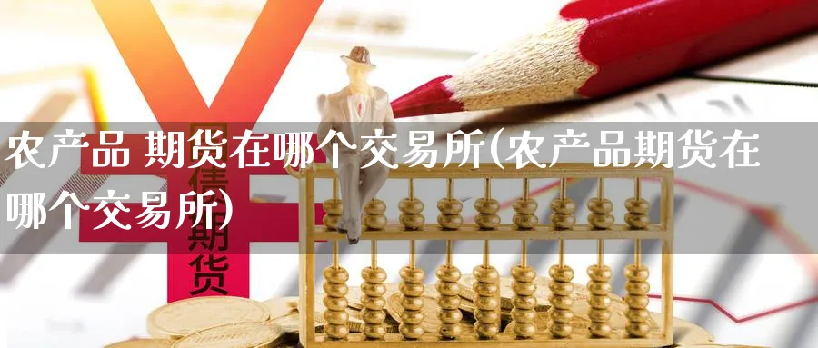农产品 期货在哪个交易所(农产品期货在哪个交易所)_期货直播_第1张_南严期货 农产品 期货在哪个交易所(农产品期货在哪个交易所)_https://www.nyyysy.com_期货直播_第1张