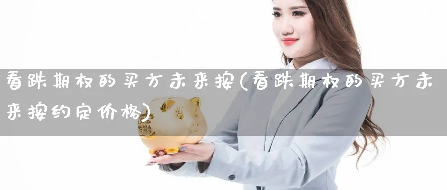 看跌期权的买方未来按(看跌期权的买方未来按约定价格)_https://www.nyyysy.com_期货行情_第1张