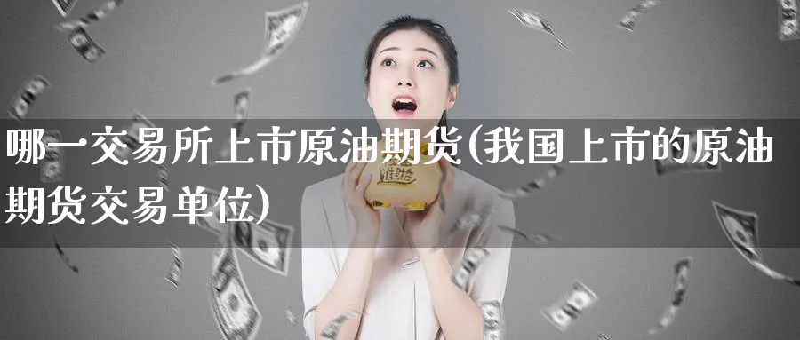 哪一交易所上市原油期货(我国上市的原油期货交易单位)_期货平台_第1张_南严期货 哪一交易所上市原油期货(我国上市的原油期货交易单位)_https://www.nyyysy.com_期货平台_第1张
