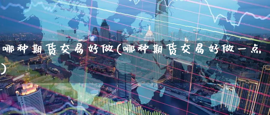 哪种期货交易好做(哪种期货交易好做一点)_https://www.nyyysy.com_期货分析_第1张