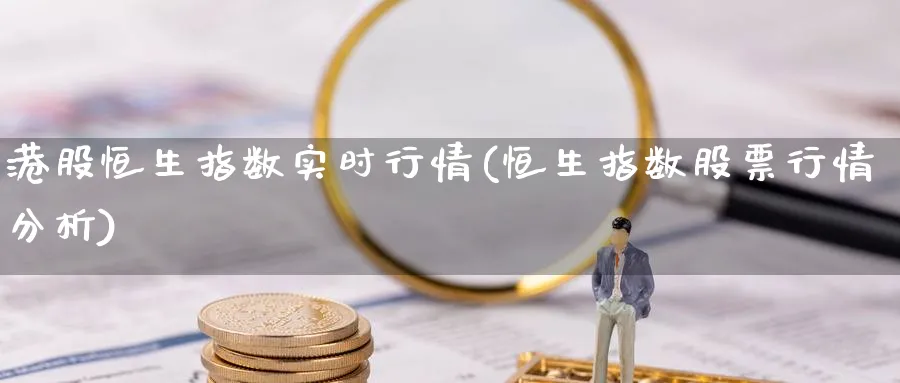 港股恒生指数实时行情(恒生指数股票行情分析)_https://www.nyyysy.com_期货直播_第1张