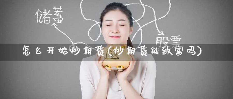 怎么开始炒期货(炒期货能致富吗)_https://www.nyyysy.com_期货平台_第1张