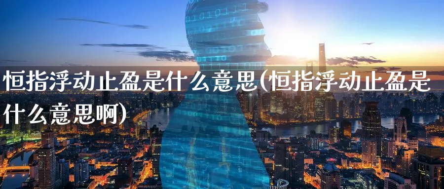 恒指浮动止盈是什么意思(恒指浮动止盈是什么意思啊)_https://www.nyyysy.com_期货市场_第1张