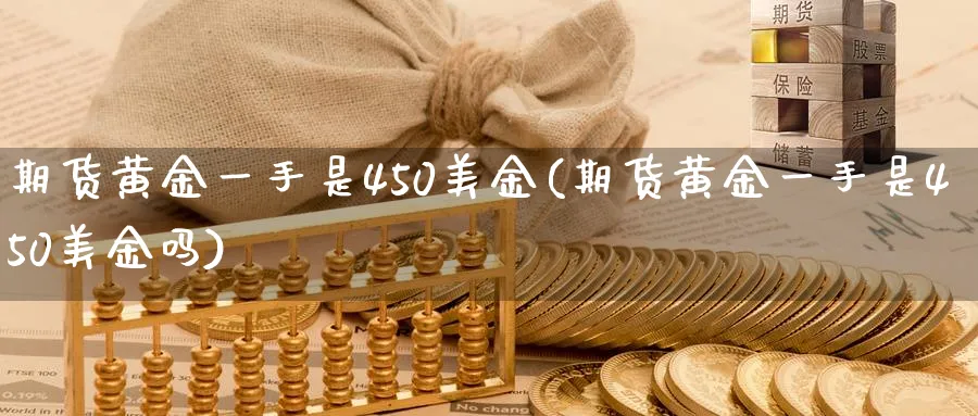 期货黄金一手是450美金(期货黄金一手是450美金吗)_https://www.nyyysy.com_期货分析_第1张