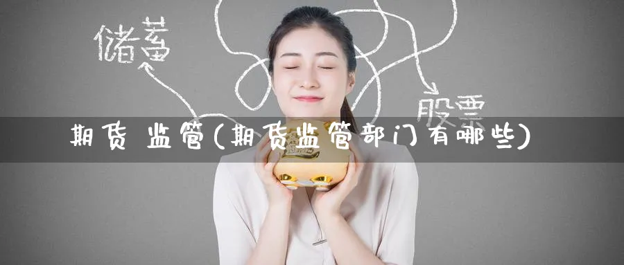 期货 监管(期货监管部门有哪些)_https://www.nyyysy.com_期货行情_第1张
