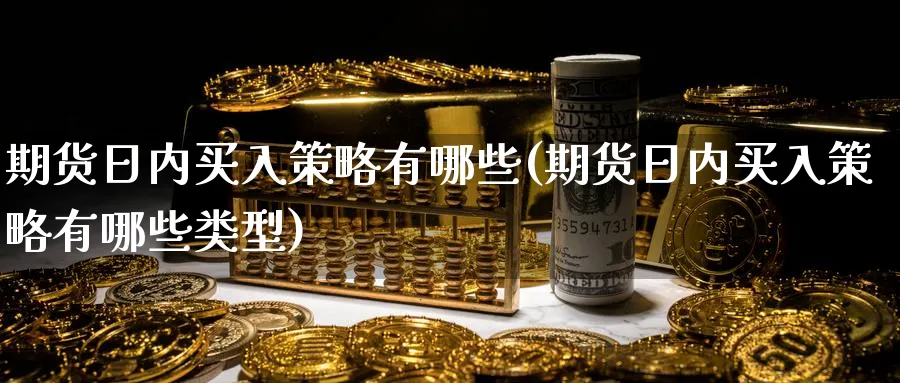 期货日内买入策略有哪些(期货日内买入策略有哪些类型)_https://www.nyyysy.com_期货平台_第1张