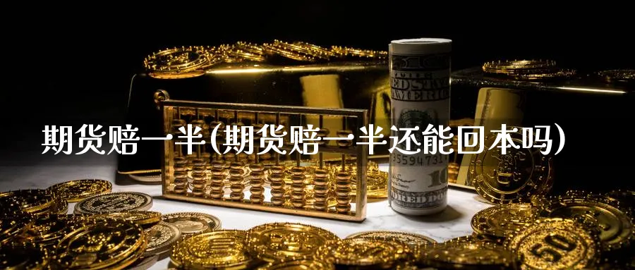 期货赔一半(期货赔一半还能回本吗)_https://www.nyyysy.com_期货分析_第1张