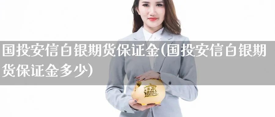 国投安信白银期货保证金(国投安信白银期货保证金多少)_https://www.nyyysy.com_期货平台_第1张