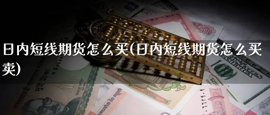 日内短线期货怎么买(日内短线期货怎么买卖)_https://www.nyyysy.com_期货直播_第1张