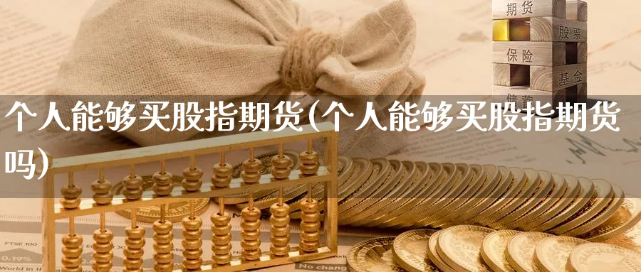 个人能够买股指期货(个人能够买股指期货吗)_https://www.nyyysy.com_期货直播_第1张