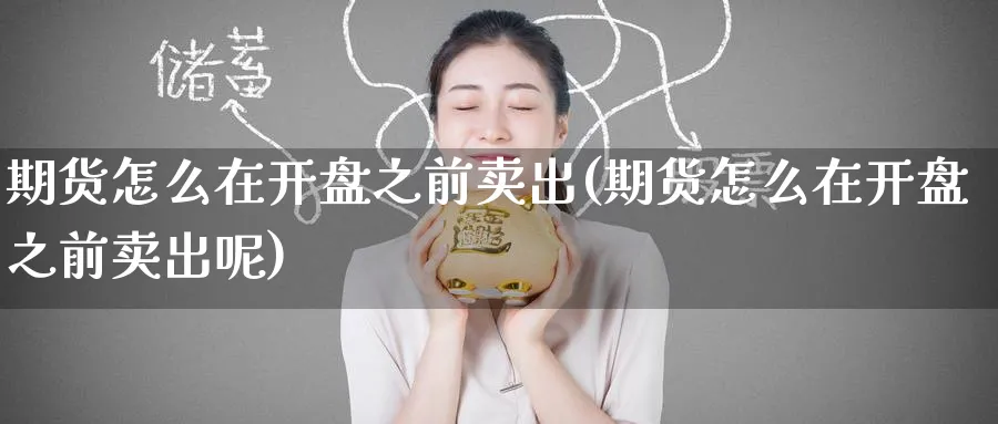 期货怎么在开盘之前卖出(期货怎么在开盘之前卖出呢)_https://www.nyyysy.com_期货市场_第1张