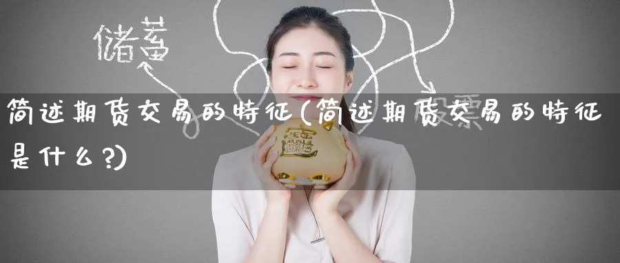 简述期货交易的特征(简述期货交易的特征是什么?)_https://www.nyyysy.com_期货分析_第1张