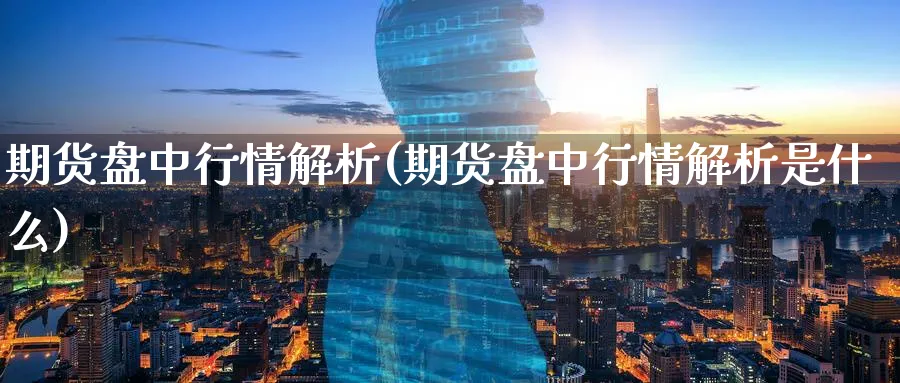 期货盘中行情解析(期货盘中行情解析是什么)_https://www.nyyysy.com_期货直播_第1张