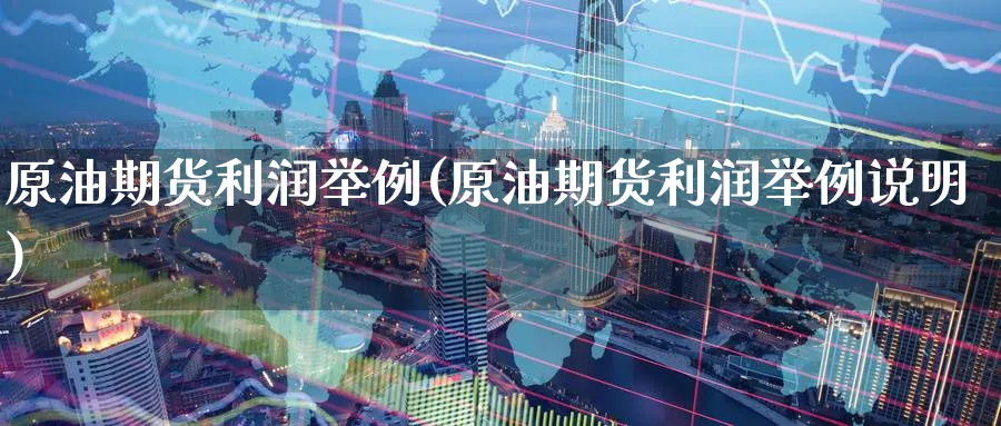 原油期货利润举例(原油期货利润举例说明)_期货市场_第1张_南严期货 原油期货利润举例(原油期货利润举例说明)_https://www.nyyysy.com_期货市场_第1张