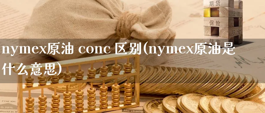 nymex原油 conc 区别(nymex原油是什么意思)_https://www.nyyysy.com_期货市场_第1张