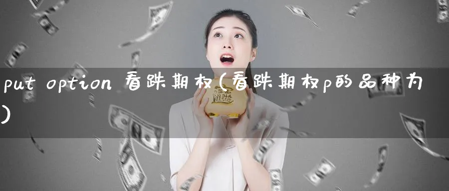 put option 看跌期权(看跌期权p的品种为)_https://www.nyyysy.com_期货平台_第1张
