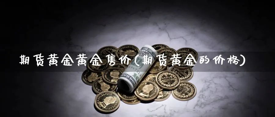 期货黄金黄金售价(期货黄金的价格)_https://www.nyyysy.com_期货市场_第1张