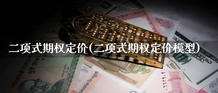 二项式期权定价(二项式期权定价模型)_https://www.nyyysy.com_期货平台_第1张