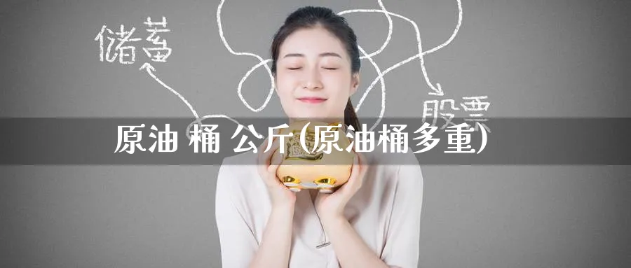 原油 桶 公斤(原油桶多重)_https://www.nyyysy.com_期货市场_第1张