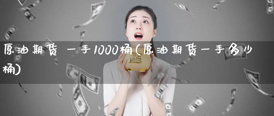原油期货 一手1000桶(原油期货一手多少桶)_https://www.nyyysy.com_期货分析_第1张