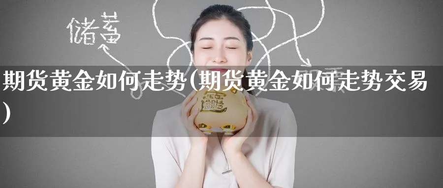 期货黄金如何走势(期货黄金如何走势交易)_https://www.nyyysy.com_期货行情_第1张