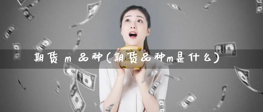 期货 m 品种(期货品种m是什么)_https://www.nyyysy.com_期货喊单_第1张
