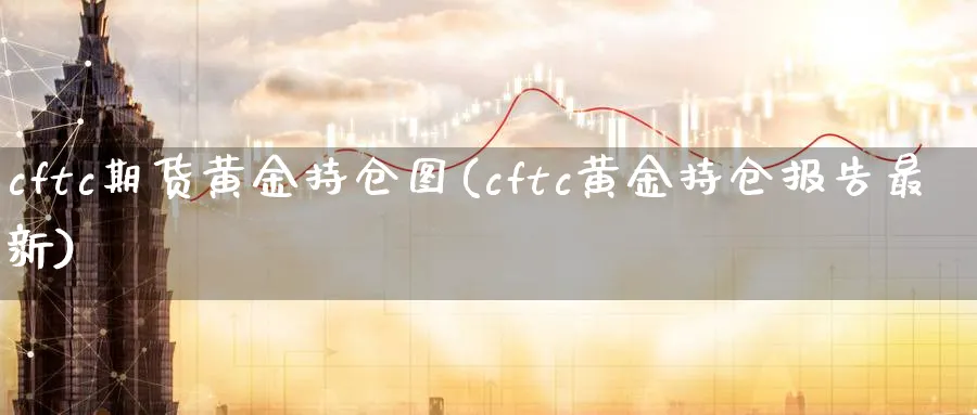 cftc期货黄金持仓图(cftc黄金持仓报告最新)_https://www.nyyysy.com_期货喊单_第1张