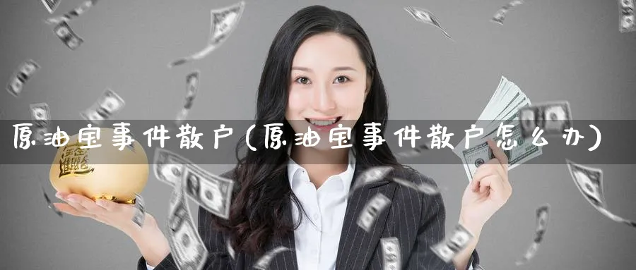 原油宝事件散户(原油宝事件散户怎么办)_https://www.nyyysy.com_期货市场_第1张