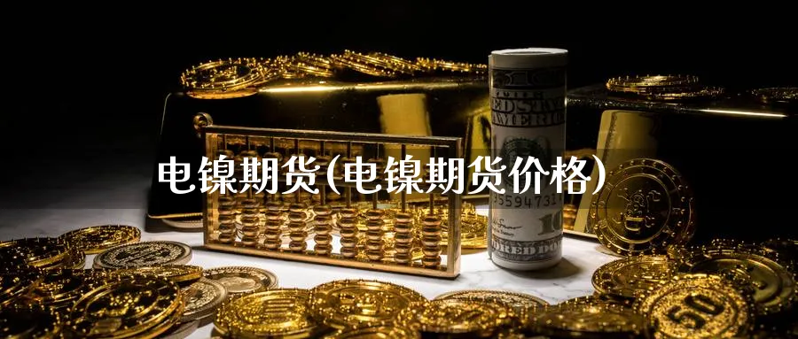 电镍期货(电镍期货价格)_https://www.nyyysy.com_期货平台_第1张