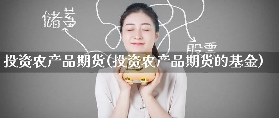 投资农产品期货(投资农产品期货的基金)_https://www.nyyysy.com_期货喊单_第1张