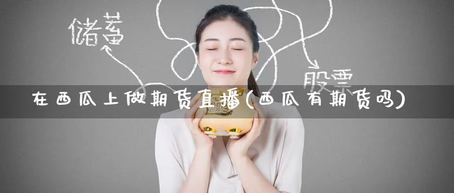 在西瓜上做期货直播(西瓜有期货吗)_https://www.nyyysy.com_期货市场_第1张