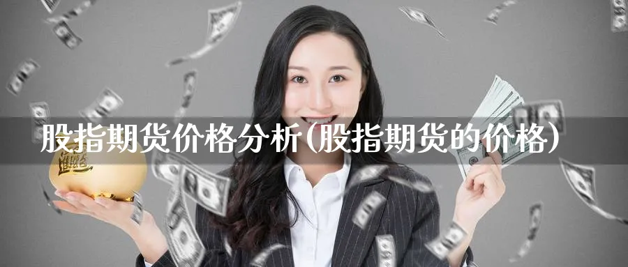 股指期货价格分析(股指期货的价格)_期货喊单_第1张_南严期货 股指期货价格分析(股指期货的价格)_https://www.nyyysy.com_期货喊单_第1张