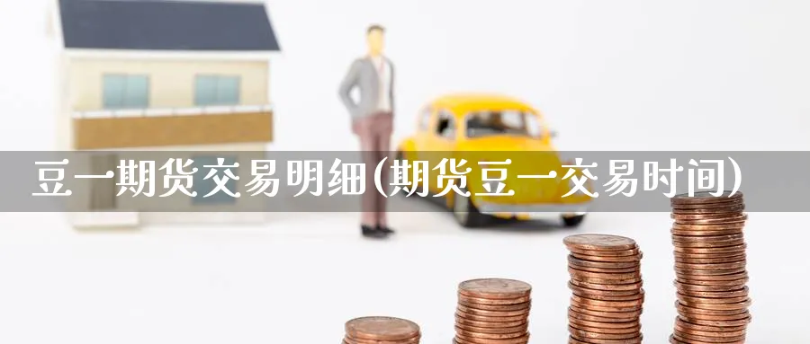 豆一期货交易明细(期货豆一交易时间)_https://www.nyyysy.com_期货平台_第1张