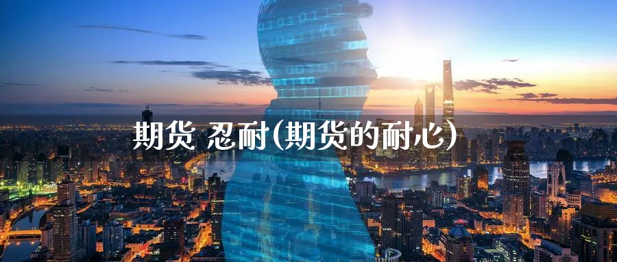 期货 忍耐(期货的耐心)_https://www.nyyysy.com_期货分析_第1张