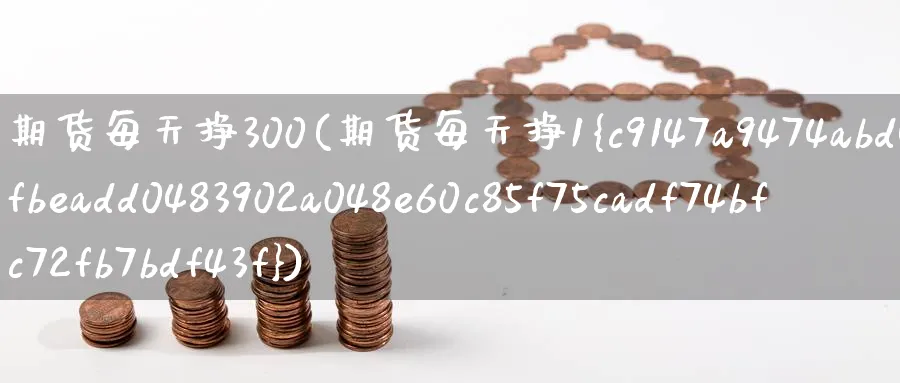 期货每天挣300(期货每天挣1%)_https://www.nyyysy.com_期货平台_第1张