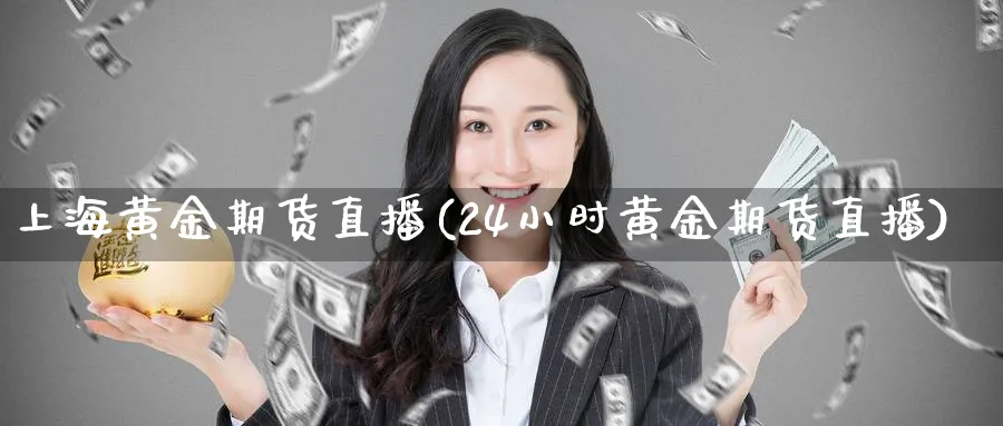 上海黄金期货直播(24小时黄金期货直播)_https://www.nyyysy.com_期货直播_第1张