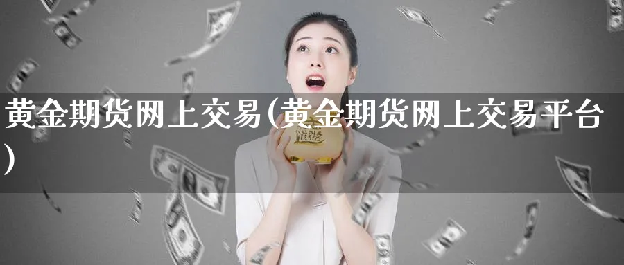 黄金期货网上交易(黄金期货网上交易平台)_https://www.nyyysy.com_期货市场_第1张