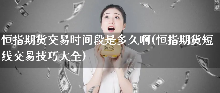 恒指期货交易时间段是多久啊(恒指期货短线交易技巧大全)_https://www.nyyysy.com_期货平台_第1张