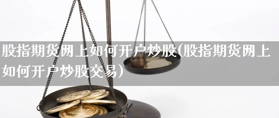 股指期货网上如何开户炒股(股指期货网上如何开户炒股交易)_https://www.nyyysy.com_期货直播_第1张