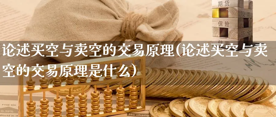 论述买空与卖空的交易原理(论述买空与卖空的交易原理是什么)_https://www.nyyysy.com_期货平台_第1张