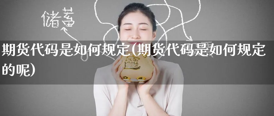 期货代码是如何规定(期货代码是如何规定的呢)_期货分析_第1张_南严期货 期货代码是如何规定(期货代码是如何规定的呢)_https://www.nyyysy.com_期货分析_第1张